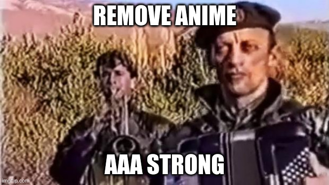 Remove kebab | REMOVE ANIME; AAA STRONG | image tagged in remove kebab | made w/ Imgflip meme maker