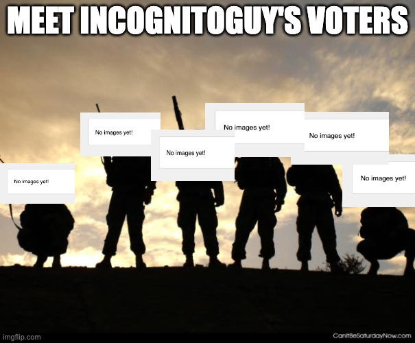 army | MEET INCOGNITOGUY'S VOTERS | image tagged in army | made w/ Imgflip meme maker