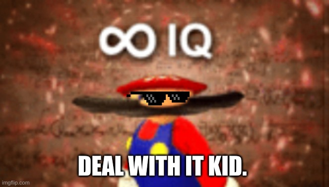 Infinity IQ | DEAL WITH IT KID. | image tagged in infinity iq | made w/ Imgflip meme maker