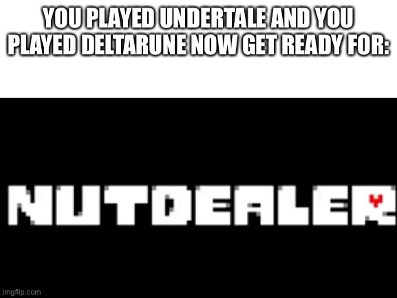 YOU PLAYED UNDERTALE AND YOU PLAYED DELTARUNE NOW GET READY FOR: | made w/ Imgflip meme maker