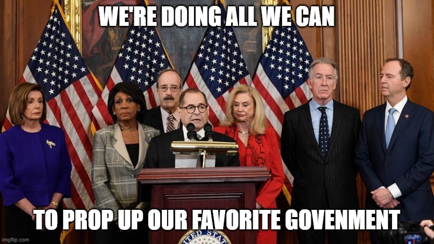House Democrats | WE'RE DOING ALL WE CAN TO PROP UP OUR FAVORITE GOVENMENT | image tagged in house democrats | made w/ Imgflip meme maker