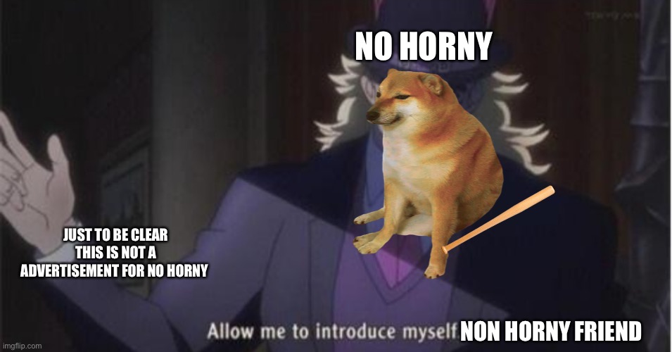 This is not an advertisement | NO HORNY; JUST TO BE CLEAR THIS IS NOT A ADVERTISEMENT FOR NO HORNY; NON HORNY FRIEND | image tagged in allow me to introduce myself jojo | made w/ Imgflip meme maker