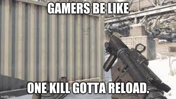 every gamer in history be like. | GAMERS BE LIKE; ONE KILL GOTTA RELOAD. | image tagged in cod reloading | made w/ Imgflip meme maker