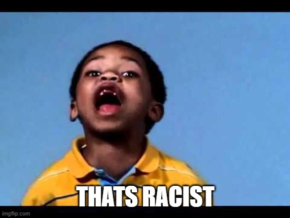 That's racist 2 | THATS RACIST | image tagged in that's racist 2 | made w/ Imgflip meme maker