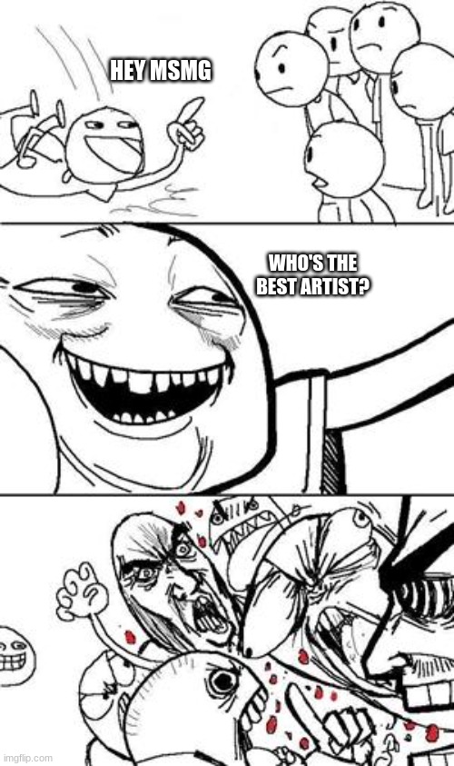 Trollbait | HEY MSMG; WHO'S THE BEST ARTIST? | image tagged in trollbait | made w/ Imgflip meme maker