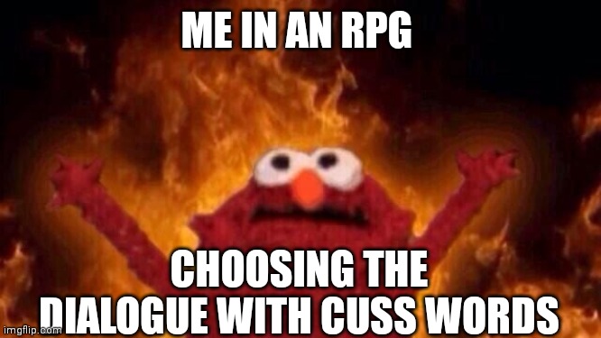 Hellmo | ME IN AN RPG; CHOOSING THE DIALOGUE WITH CUSS WORDS | image tagged in hellmo | made w/ Imgflip meme maker
