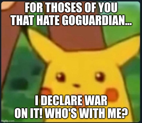 Click the link in the comments if you hate GoGuardian and want to have it banned | FOR THOSES OF YOU THAT HATE GOGUARDIAN... I DECLARE WAR ON IT! WHO'S WITH ME? | image tagged in i declare war,goguardian,no bad,can't take this anymore,school | made w/ Imgflip meme maker