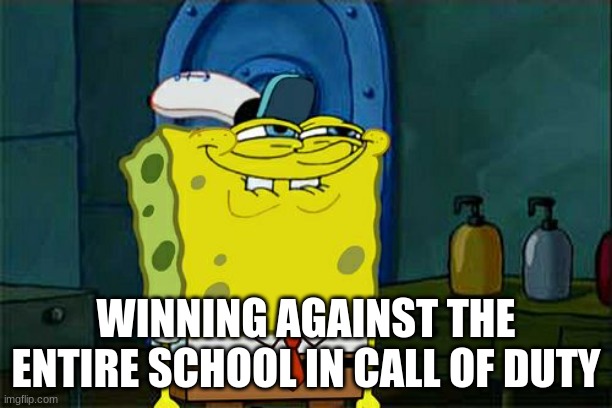 i am the best | WINNING AGAINST THE ENTIRE SCHOOL IN CALL OF DUTY | image tagged in memes,don't you squidward | made w/ Imgflip meme maker