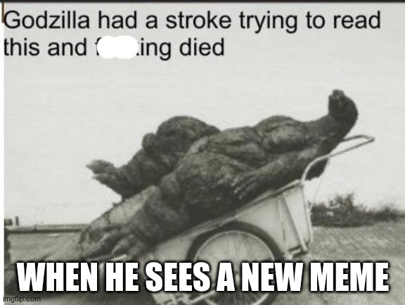 Godzilla | WHEN HE SEES A NEW MEME | image tagged in godzilla | made w/ Imgflip meme maker