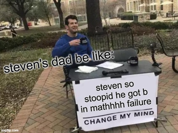 Change My Mind Meme | steven's dad be like:; steven so stoopid he got b in mathhhh failure | image tagged in memes,change my mind | made w/ Imgflip meme maker
