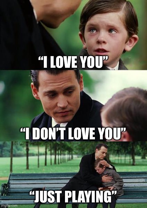 Finding Neverland | “I LOVE YOU”; “I DON’T LOVE YOU”; “JUST PLAYING” | image tagged in memes,finding neverland | made w/ Imgflip meme maker