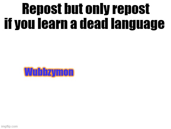 My teachers acknowledge that Latin is a dead language | Repost but only repost if you learn a dead language; Wubbzymon | image tagged in blank white template | made w/ Imgflip meme maker