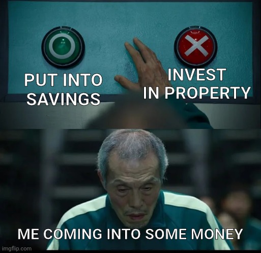 Squid Game Two Buttons | INVEST IN PROPERTY; PUT INTO SAVINGS; ME COMING INTO SOME MONEY | image tagged in squid game two buttons | made w/ Imgflip meme maker