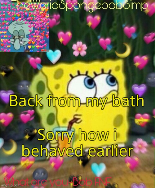 TheWeridSpongebobSimp's Announcement Temp v2 | Back from my bath; Sorry how i behaved earlier | image tagged in theweridspongebobsimp's announcement temp v2 | made w/ Imgflip meme maker