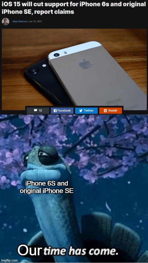 RIP | iPhone 6S and original iPhone SE; Our | image tagged in my time has come,iphone,apple,apple inc | made w/ Imgflip meme maker