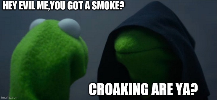 Evil Kermit | HEY EVIL ME,YOU GOT A SMOKE? CROAKING ARE YA? | image tagged in memes,evil kermit | made w/ Imgflip meme maker