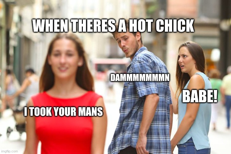 why are you looking at her | WHEN THERES A HOT CHICK; DAMMMMMMMN; BABE! I TOOK YOUR MANS | image tagged in memes,distracted boyfriend | made w/ Imgflip meme maker