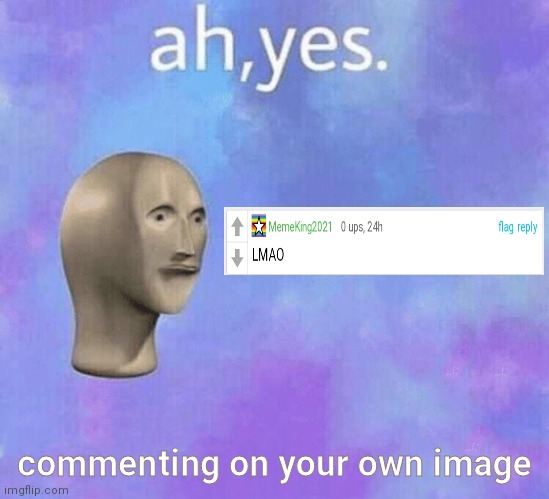 ah yes meme man | commenting on your own image | image tagged in ah yes meme man | made w/ Imgflip meme maker