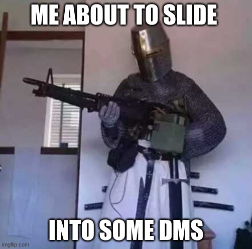 yessir |  ME ABOUT TO SLIDE; INTO SOME DMS | image tagged in crusader knight with m60 machine gun | made w/ Imgflip meme maker