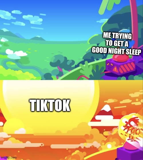 Kurzgesagt Explosion | ME TRYING TO GET A GOOD NIGHT SLEEP; TIKTOK | image tagged in kurzgesagt explosion | made w/ Imgflip meme maker