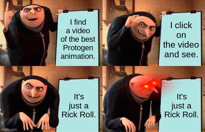 Protogen Rick Roll (WHY) | I find a video of the best Protogen animation. I click on the video and see. It's just a Rick Roll. It's just a Rick Roll. | image tagged in memes,gru's plan,furry,rickroll | made w/ Imgflip meme maker