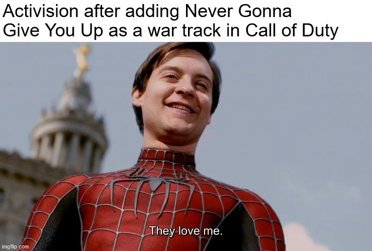We've known each other for so long | Activision after adding Never Gonna Give You Up as a war track in Call of Duty | image tagged in they love me,never gonna give you up | made w/ Imgflip meme maker