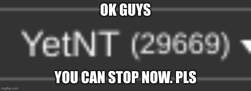 OK GUYS; YOU CAN STOP NOW. PLS | image tagged in 69,stop reading the tags,oh wow are you actually reading these tags,ha ha tags go brr,too many tags,unnecessary tags | made w/ Imgflip meme maker