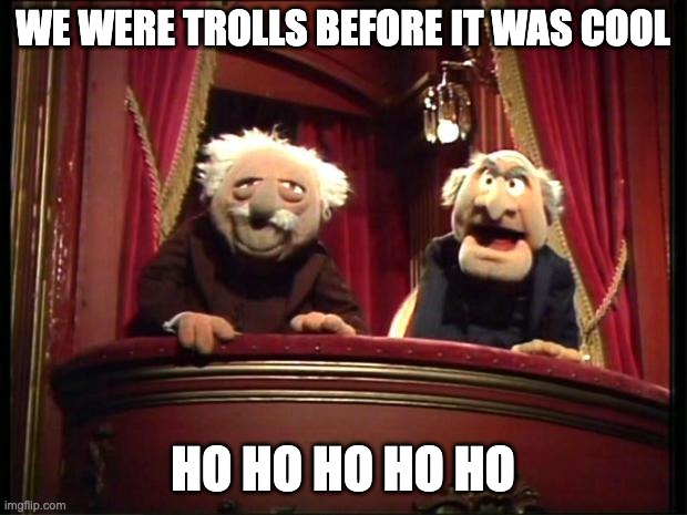 Statler and Waldorf |  WE WERE TROLLS BEFORE IT WAS COOL; HO HO HO HO HO | image tagged in statler and waldorf | made w/ Imgflip meme maker