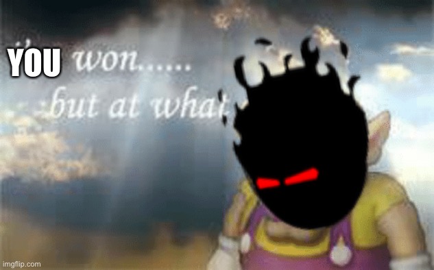 I've won but at what cost? | YOU | image tagged in i've won but at what cost | made w/ Imgflip meme maker
