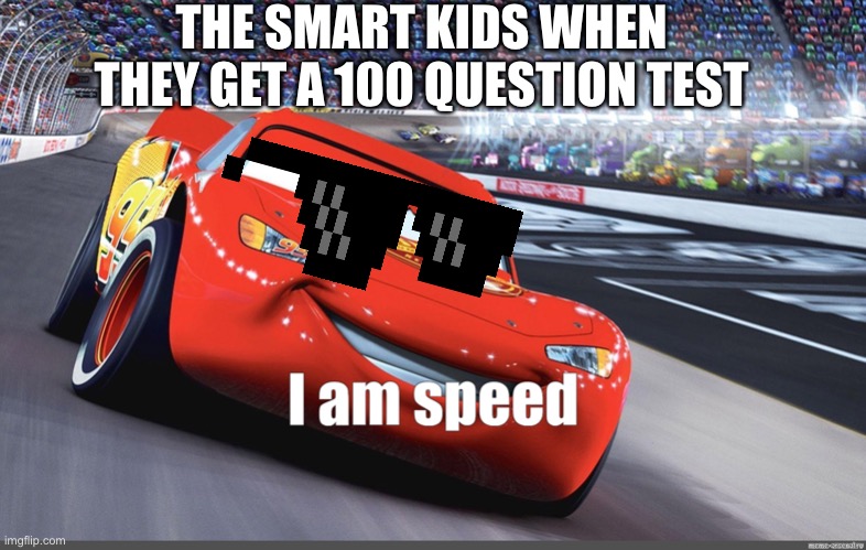 I am speed | THE SMART KIDS WHEN THEY GET A 100 QUESTION TEST | image tagged in i am speed | made w/ Imgflip meme maker