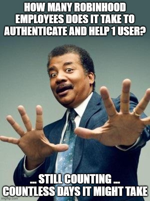 Neil deGrasse Tyson How many people | HOW MANY ROBINHOOD EMPLOYEES DOES IT TAKE TO AUTHENTICATE AND HELP 1 USER? ... STILL COUNTING ... COUNTLESS DAYS IT MIGHT TAKE | image tagged in neil degrasse tyson_orig | made w/ Imgflip meme maker