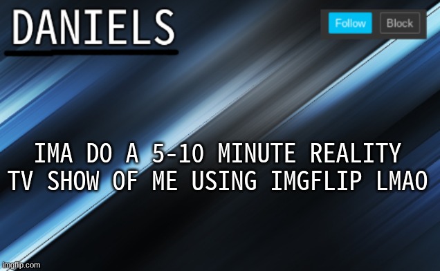 daniels template | IMA DO A 5-10 MINUTE REALITY TV SHOW OF ME USING IMGFLIP LMAO | image tagged in daniels template | made w/ Imgflip meme maker