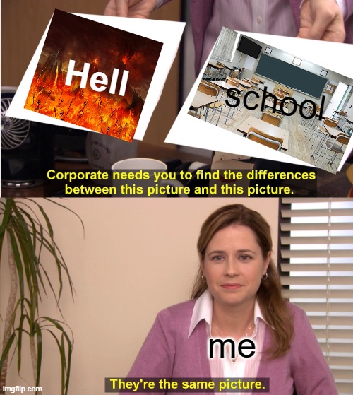 it is the same picture... is it? | Hell; school; me | image tagged in memes,they're the same picture | made w/ Imgflip meme maker