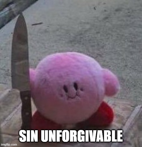 creepy kirby | SIN UNFORGIVABLE | image tagged in creepy kirby | made w/ Imgflip meme maker