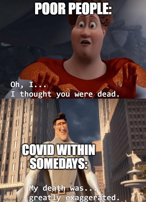 zombie virus i guess, join my discord | POOR PEOPLE:; COVID WITHIN SOMEDAYS: | image tagged in my death was greatly exaggerated | made w/ Imgflip meme maker