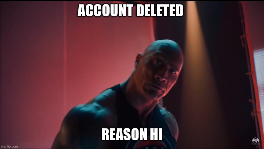 ACCOUNT DELETED REASON HI | image tagged in the rock rap | made w/ Imgflip meme maker