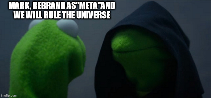 meta not | MARK, REBRAND AS"META"AND WE WILL RULE THE UNIVERSE | image tagged in memes,evil kermit | made w/ Imgflip meme maker