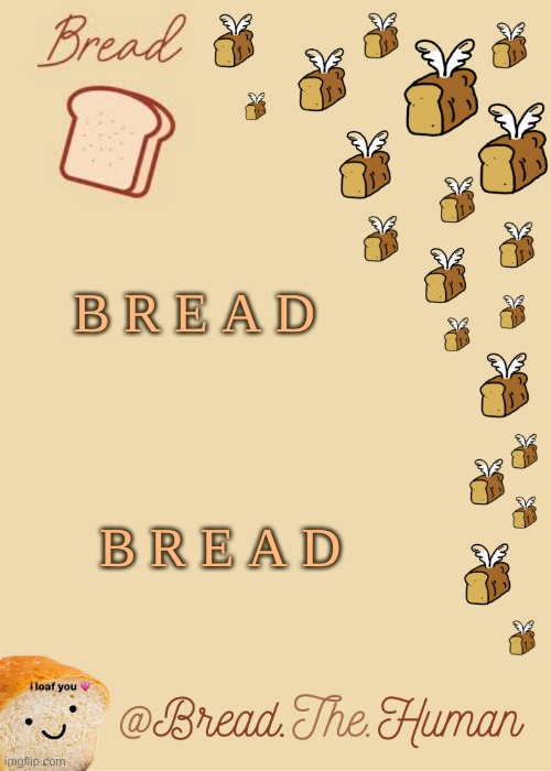 Bread's Bread template | B R E A D; B R E A D | image tagged in bread's bread template | made w/ Imgflip meme maker