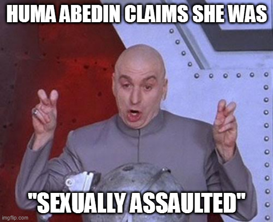 a drunk kiss | HUMA ABEDIN CLAIMS SHE WAS; "SEXUALLY ASSAULTED" | image tagged in memes,dr evil laser | made w/ Imgflip meme maker