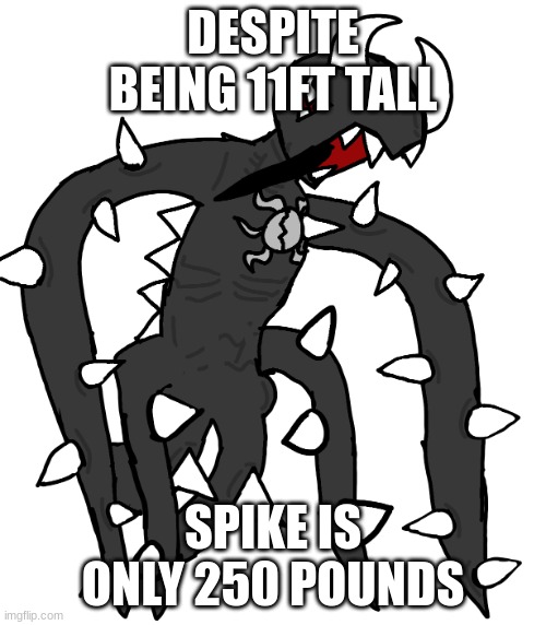 spike 3 | DESPITE BEING 11FT TALL; SPIKE IS ONLY 250 POUNDS | image tagged in spike 3 | made w/ Imgflip meme maker