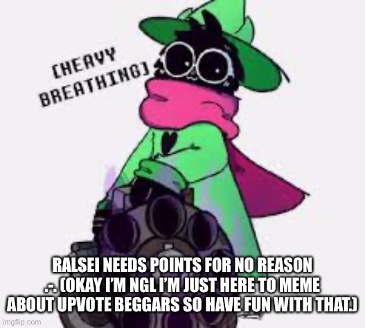 Have fun getting rid of the upvote beggar dissin plague that is me |  RALSEI NEEDS POINTS FOR NO REASON .-. (OKAY I’M NGL I’M JUST HERE TO MEME ABOUT UPVOTE BEGGARS SO HAVE FUN WITH THAT.) | image tagged in ralsei | made w/ Imgflip meme maker