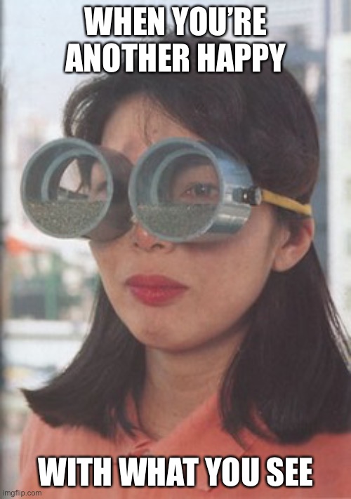 Useless Japanese Inventions: Vertigo Soothing Glasses | WHEN YOU’RE ANOTHER HAPPY; WITH WHAT YOU SEE | image tagged in useless japanese inventions vertigo soothing glasses | made w/ Imgflip meme maker