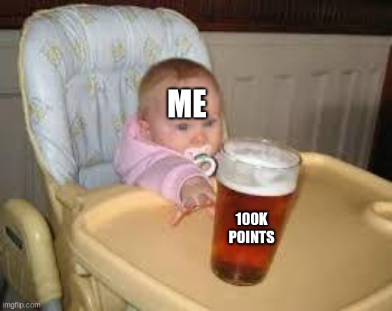 i just need 10k more points | ME; 100K POINTS | image tagged in so close | made w/ Imgflip meme maker