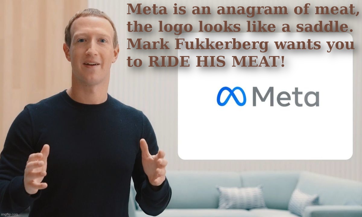 Meta is an anagram of meat - The logo looks like a saddle. Mark Fukkerberg wants you to RIDE HIS MEAT!a saddle to RIDE THE MEAT! | image tagged in meta,zuckerberg,facebook,cowboy,ride,saddle | made w/ Imgflip meme maker