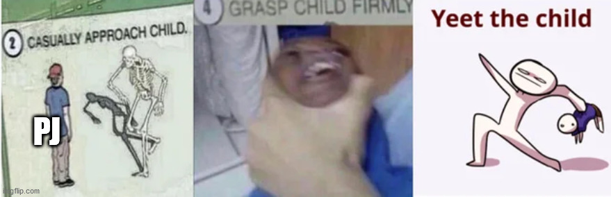 Casually Approach Child, Grasp Child Firmly, Yeet the Child | PJ | image tagged in casually approach child grasp child firmly yeet the child | made w/ Imgflip meme maker