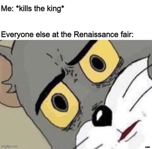 Me: Everyone else: | Me: *kills the king*
ㅤ
ㅤ
Everyone else at the Renaissance fair:; noirb | image tagged in me everyone else | made w/ Imgflip meme maker
