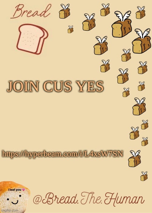 https://hyperbeam.com/i/L4xsW7SN | JOIN CUS YES; https://hyperbeam.com/i/L4xsW7SN | image tagged in bread's bread template | made w/ Imgflip meme maker