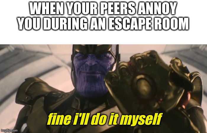 and i'll leave them locked in there too |  WHEN YOUR PEERS ANNOY YOU DURING AN ESCAPE ROOM; fine i'll do it myself | image tagged in fine i'll do it myself | made w/ Imgflip meme maker