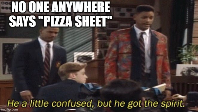Fresh prince He a little confused, but he got the spirit. | NO ONE ANYWHERE SAYS "PIZZA SHEET" | image tagged in fresh prince he a little confused but he got the spirit | made w/ Imgflip meme maker