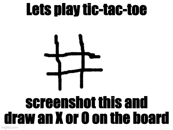 A game... on imgflip? | Lets play tic-tac-toe; screenshot this and draw an X or O on the board | image tagged in blank white template,games,tic-tac-toe,game,fun,barney will eat all of your delectable biscuits | made w/ Imgflip meme maker